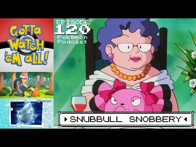 GOTTA WATCH'EM ALL 120 - Snubbull Snobbery - POKÉMON ANIME PODCAST