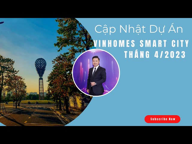 Cập nhật tiến độ mới nhất Dự Án Vinhomes Smart City  Tháng 4/2023