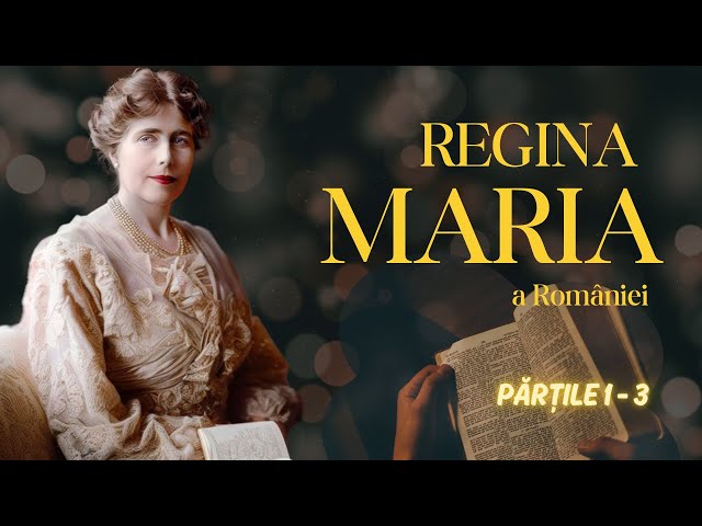 Extraordinara viață a Reginei Maria | Părțile 1-3 | O prințesă britanică în slujba românilor👑