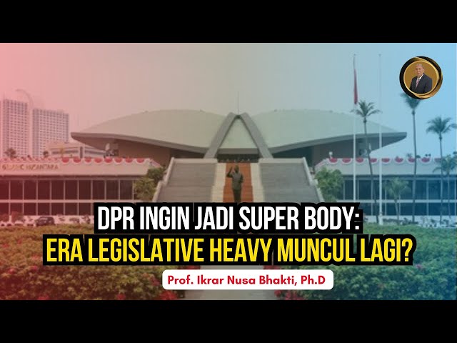 DPR INGIN JADI SUPER BODY: ERA LEGISLATIVE HEAVY MUNCUL LAGI?