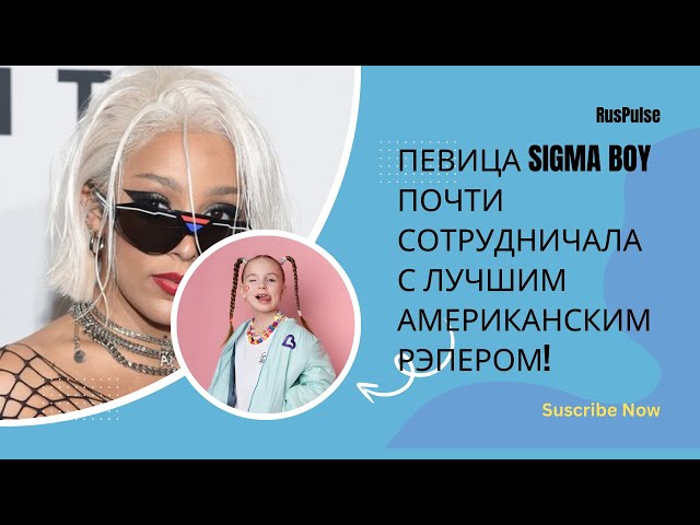 Певица Sigma Boy почти сотрудничала с лучшим американским рэпером!