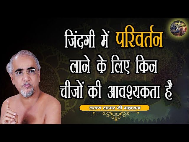 जिंदगी में परिवर्तन लाने के लिए किन चीजों की आवश्यकता है | TARUN SAGAR JI MAHARAJ | SHIV NANDI