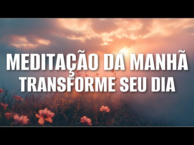 MEDITAÇÃO DA MANHÃ: TRANSFORME SEU DIA COM ESSAS AFIRMAÇÕES