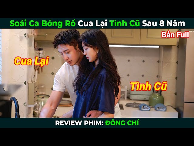 [Review Phim] Soái Ca Bóng Rổ Cua Lại Tình Cũ Sau 8 Năm | Đông Chí Bản Full | Tóm Tắt Phim Ngôn Tình