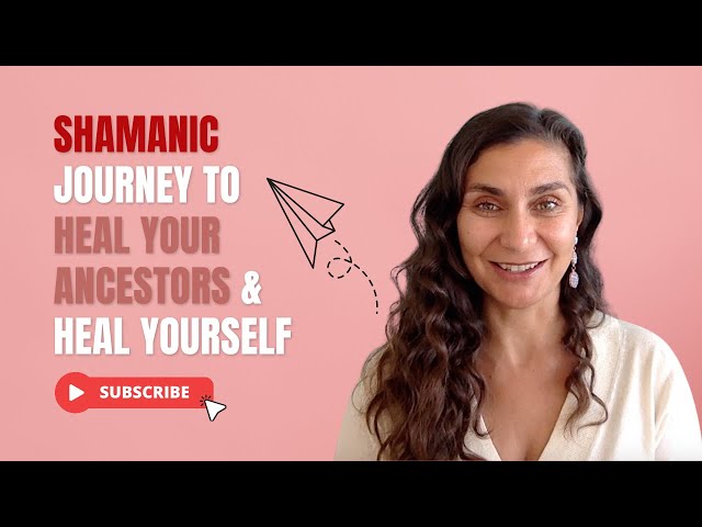 Heal Your Ancestors and Heal Yourself, Shamanic Journey