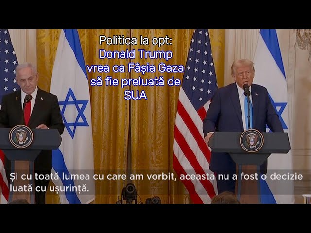 Politica la opt: Donald Trump vrea ca Fâșia Gaza să fie preluată de SUA