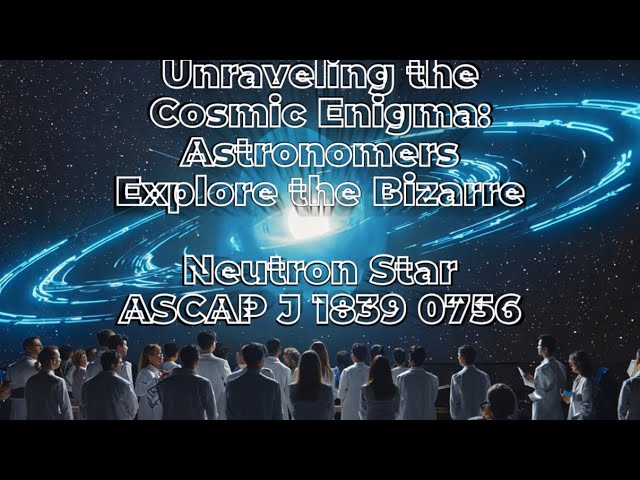 Unraveling the Cosmic Enigma: Astronomers Explore the Bizarre Neutron Star ASCAP J 1839 0756