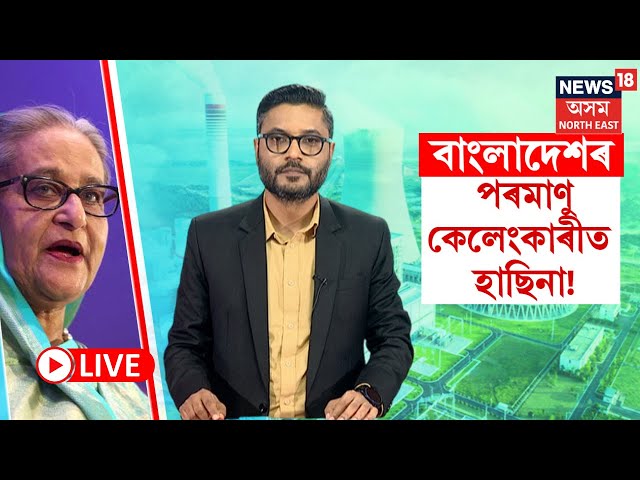 LIVE | এইবাৰ পৰমাণু প্ৰকল্প কেলংকাৰীত সাঙোৰ খাইছে শ্বেখ হাছিনাৰ নাম | Sheikh Hasina | N18G