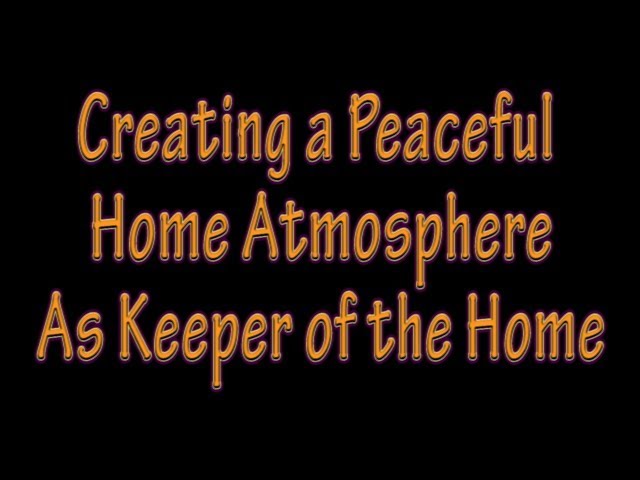 Creating a Peaceful Home Atmosphere As Keeper of the Home