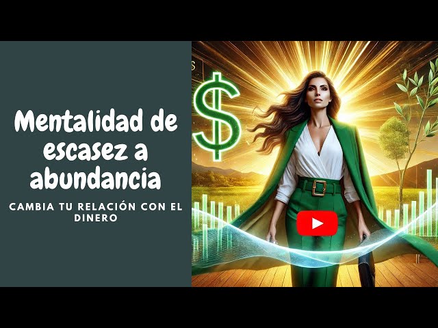 De mentalidad de escasez a abundancia, cambia tu relación con el dinero