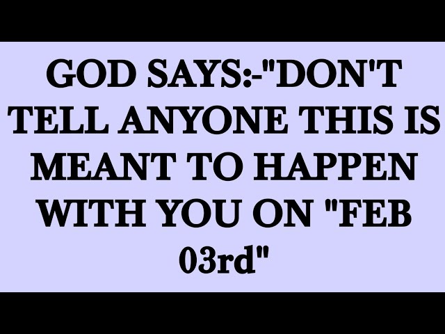 GOD SAYS:-"DON'T TELL ANYONE THIS IS MEANT TO HAPPEN WITH YOU ON "FEB 03rd"