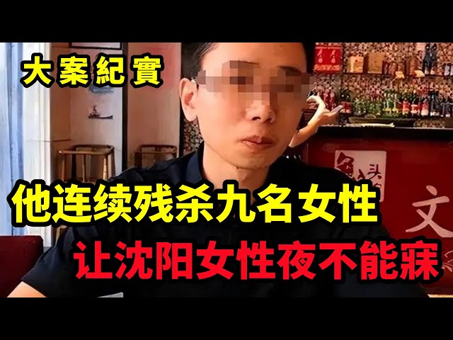 【大案紀實】他连续残杀九名女性，让沈阳女性夜不能寐