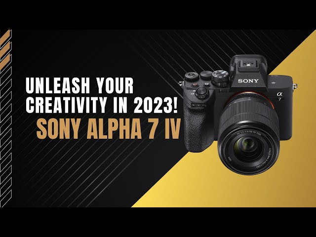 Sony Alpha 7 IV - Unleash Your Creativity in 2023!