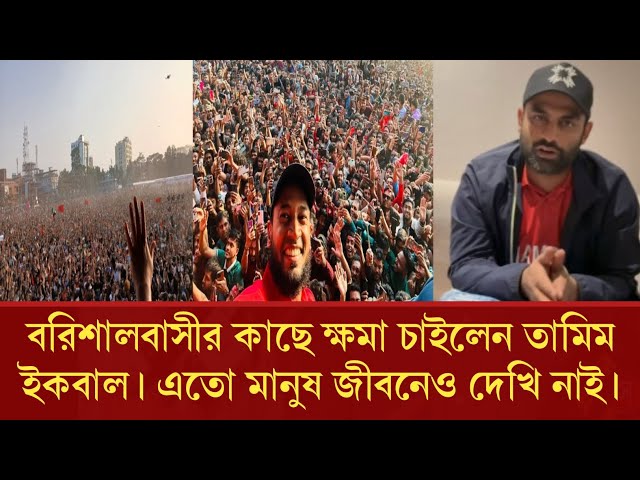 বরিশালবাসীর কাছে ক্ষমা চাইলেন তামিম ইকবাল এতো মানুষ জীবনেও দেখি নাই।