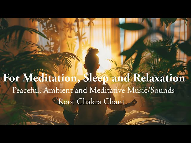 For Meditation, Sleep and Relaxation Peaceful, Ambient and Meditative Music/Sounds Root Chakra Chant