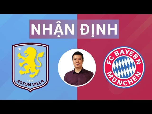 Nhận định Aston Villa vs Bayern Munich: "Hùm xám" chật vật tại Villa Park? | BLV Quang Huy