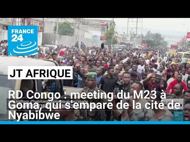 RD Congo : meeting du M23 à Goma, qui s'empare de la cité de Nyabibwe • FRANCE 24