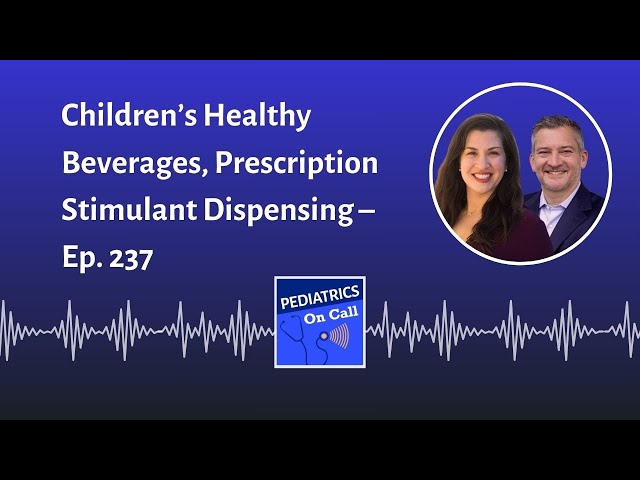 Children’s Healthy Beverages, Prescription Stimulant Dispensing – Ep. 237