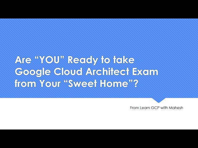 Are "YOU" Ready to take Google Cloud Architect Exam from Your "Sweet Home"? | All the Best !!!