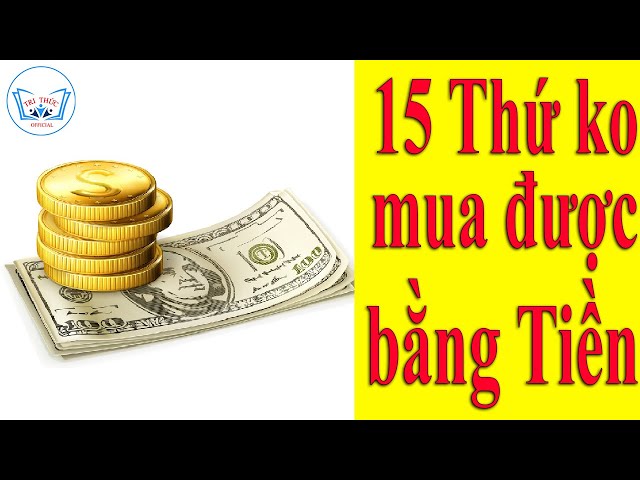 15 thứ không thể mua được bằng Tiền | TRI THỨC Official