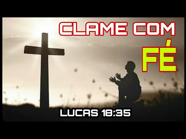 CLAME AO SENHOR COM FÉ LUCAS 18:35