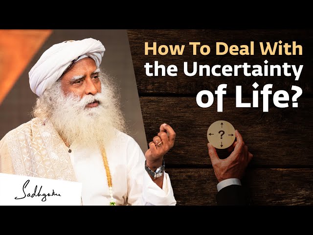 How To Deal With the Uncertainty of Life? - Sadhguru