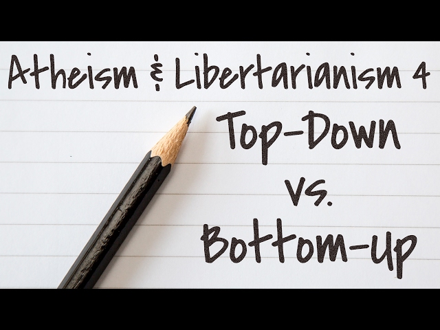 Atheism and Libertarianism 4: Top Down vs. Bottom Up