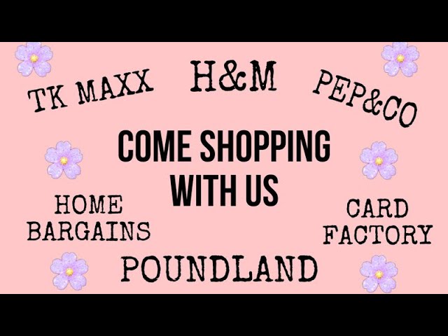 COME SHOPPING - POUNDLAND - TK MAXX - HOME BARGAINS-PEP&CO - H&M - CARD FACTORY