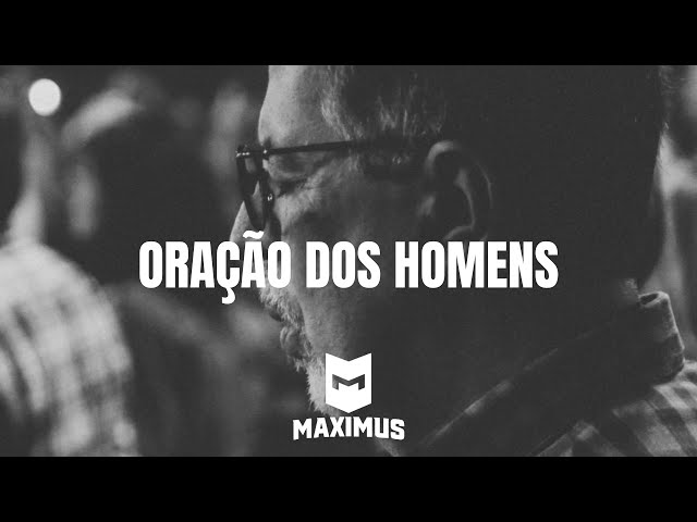 ORAÇÃO DOS HOMENS | MAXIMUS