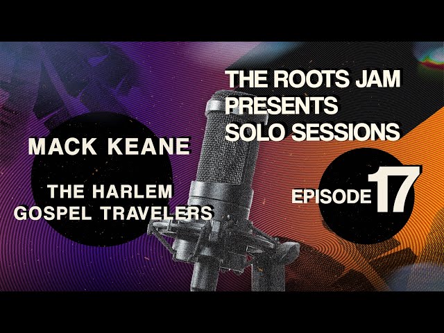 The Roots Jam Presents Solo Sessions – Episode 17: Mack Keane & The Harlem Gospel Travelers