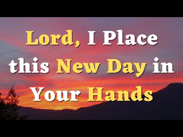 A Morning Prayer for Today - Lord, I surrender this day to You, trusting in Your perfect plan