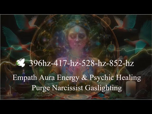 Empath Aura , Energy,  Psychic Healing & Narcissist Gaslighting  Block 🕊️ 396hz-417-hz-528-hz-852-hz