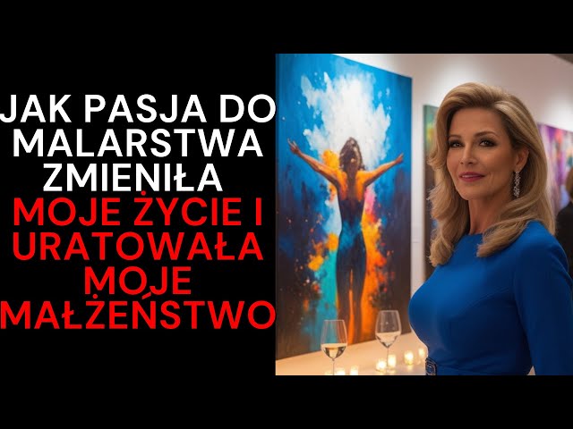 Jak pasja do malarstwa zmieniła moje życie i uratowała moje małżeństwo