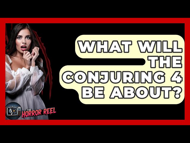 What Will The Conjuring 4 Be About? - The Horror Reel