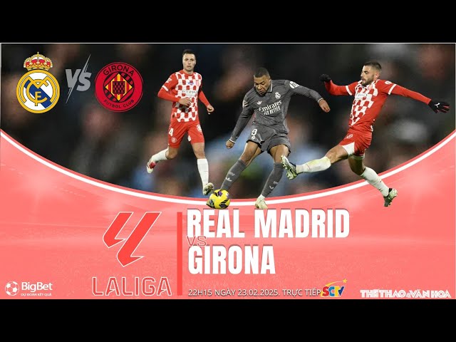 BÓNG ĐÁ TÂY BAN NHA | Real Madrid vs Girona (22h15 ngày 23/2) trực tiếp SCTV| NHẬN ĐỊNH BÓNG ĐÁ