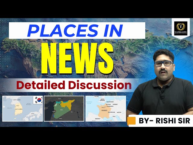 Places in News -1 | Important Geographical Locations for UPSC CSE 2025 | By Rishi Sir | Tathastu ICS