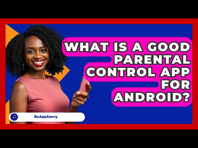 What Is A Good Parental Control App For Android? - Be App Savvy