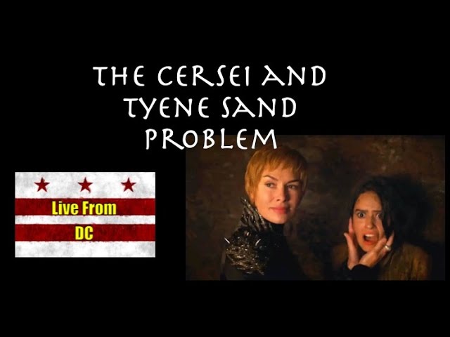 Live From DC: The Cersei and Tyene Sand Problem w/ TreytheExplainer