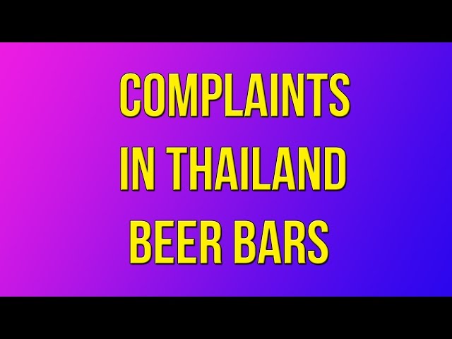 Complaints I got in a Thailand Beer Bar