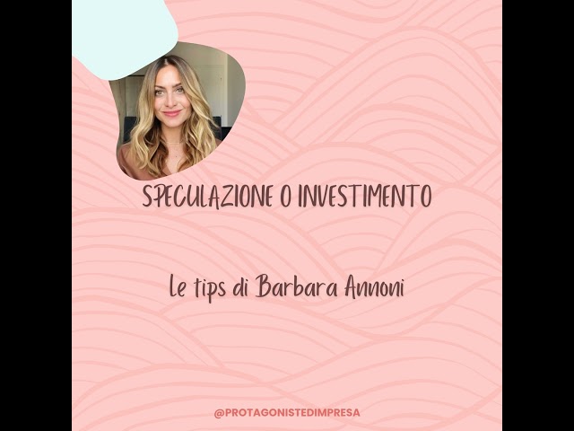 Protagoniste d’impresa - SPECULAZIONE O INVESTIMENTO - Tips di Barbara Annoni