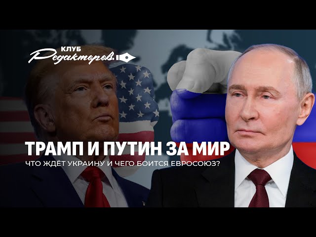 Переговоры Путина и Трампа | Когда мир в Украине? | Евросоюз в панике. Клуб редакторов