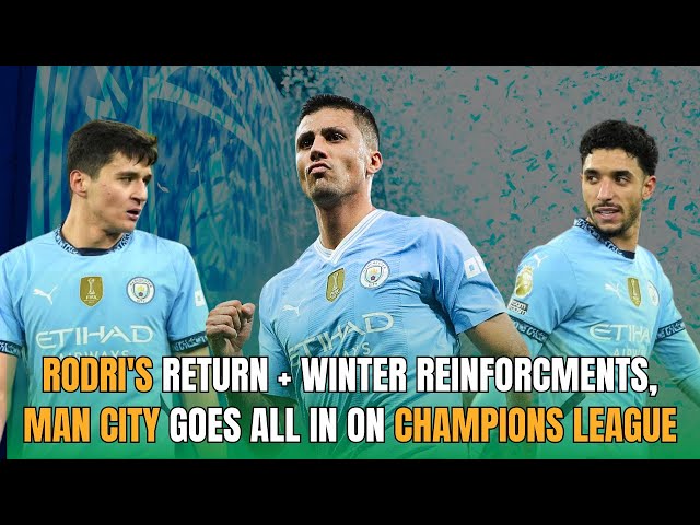 Rodri's Return + Winter Reinforcments, Man City goes ALL IN on Champions League