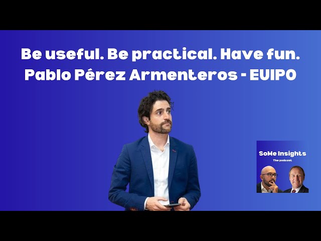 Be useful, be practical, and have fun - Pablo Pérez Armenteros EUIPO - SoMe Insights Podcast