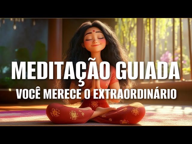 MEDITAÇÃO GUIADA: VOCÊ MERECE O EXTRAORDINÁRIO