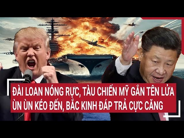 Đài Loan (Trung Quốc) nóng rực, Tàu chiến Mỹ gắn tên lửa ùn ùn kéo đến, Bắc Kinh đáp trả cực căng