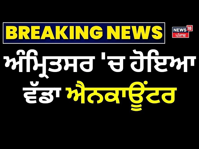 Breaking News | ਅੰਮ੍ਰਿਤਸਰ 'ਚ ਹੋਇਆ ਵੱਡਾ ਐਨਕਾਊਂਟਰ | Amritsar Encounter | Punjab Police | News18 Punjab