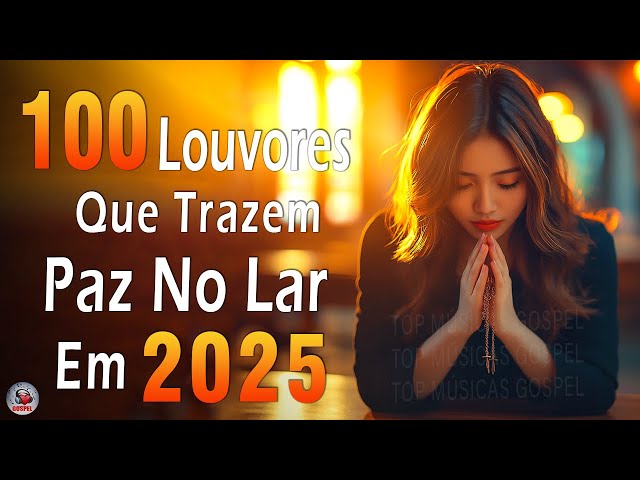 Louvores de Adoração 2025 - Top 100 Louvores Que Trazem Paz No Lar Em 2025 - Hinos Evangélicos 2025