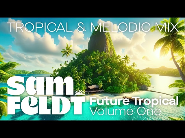 Sam Feldt: Future Tropical [Volume 1] (Tropical, Afro & Melodic House and Chill Mixtape)