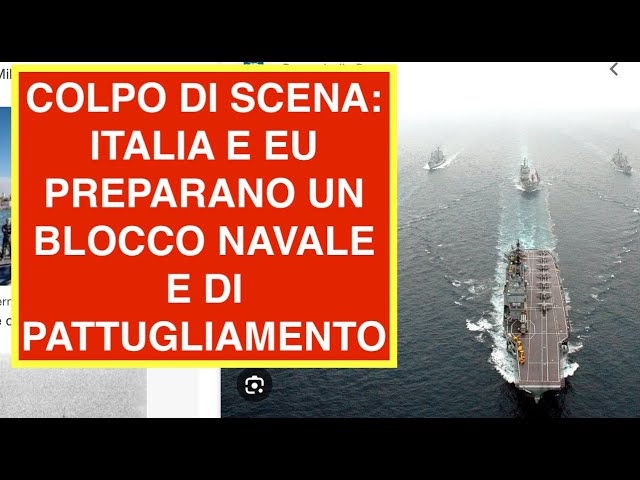 COLPO DI SCENA: ITALIA E EU PREPARANO UN BLOCCO NAVALE E DI PATTUGLIAMENTO