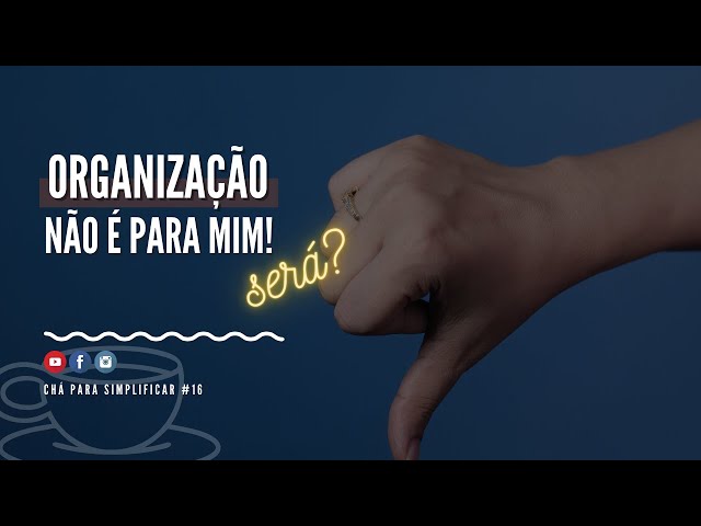 Organização não é para mim! Será? | CHÁ PARA SIMPLIFICAR #16